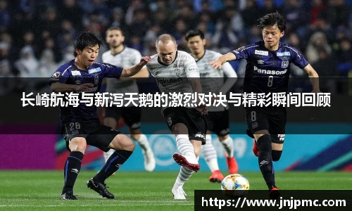 谈球吧长崎航海与新泻天鹅的激烈对决与精彩瞬间回顾